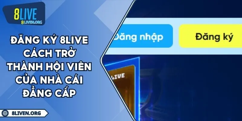 Đăng Ký 8LIVE Cách Trở Thành Hội Viên Của Nhà Cái Đẳng Cấp