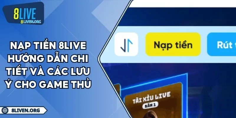 Nạp Tiền 8LIVE Hướng Dẫn Chi Tiết Và Các Lưu Ý Cho Game Thủ