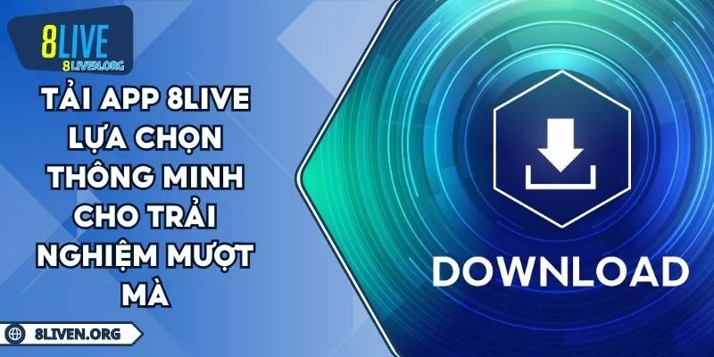 Tải App 8LIVE Lựa Chọn Thông Minh Cho Trải Nghiệm Mượt Mà